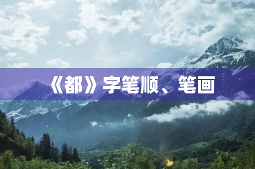 《都》字笔顺、笔画(都的笔顺)
