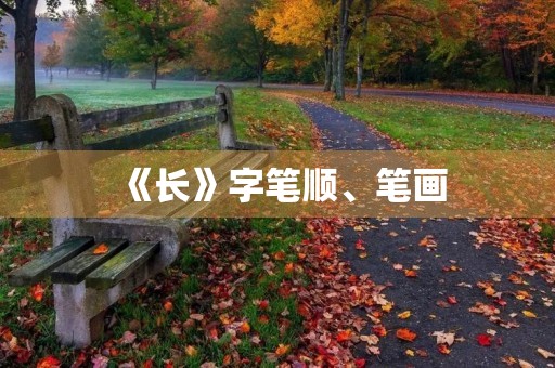 《长》字笔顺、笔画(长的笔顺是) 《长》字笔顺、笔画(长的笔顺是)