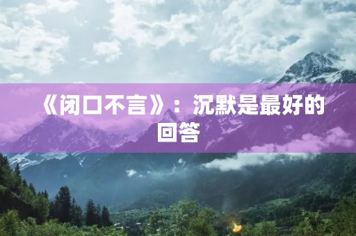 《闭口不言》:沉默是最好的回答 《闭口不言》:沉默是最好的回答