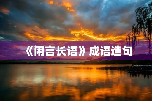 《闲言长语》成语造句 《闲言长语》成语造句