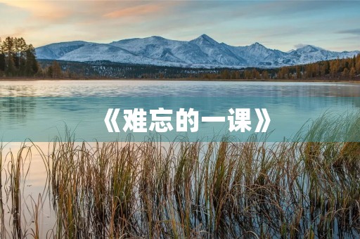 《难忘的一课》 《难忘的一课》