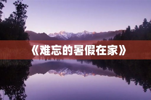 《难忘的暑假在家》