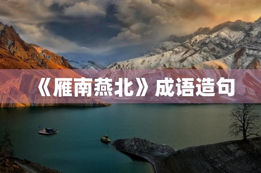 《雁南燕北》成语造句 《雁南燕北》成语造句