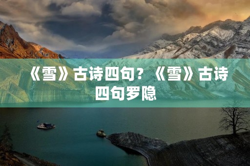 《雪》古诗四句？《雪》古诗四句罗隐