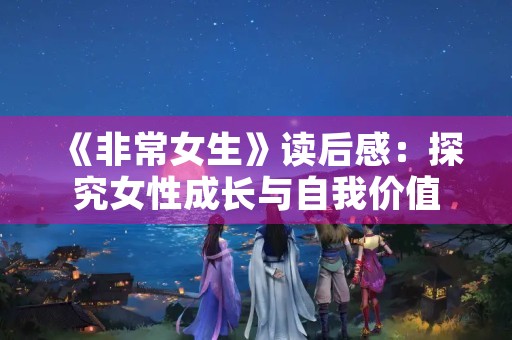 《非常女生》读后感：探究女性成长与自我价值