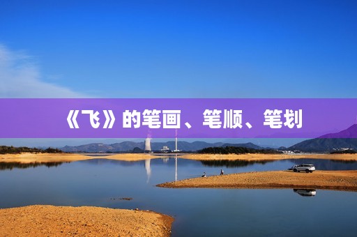 《飞》的笔画、笔顺、笔划(飞的笔画顺序) 《飞》的笔画、笔顺、笔划(飞的笔画顺序)