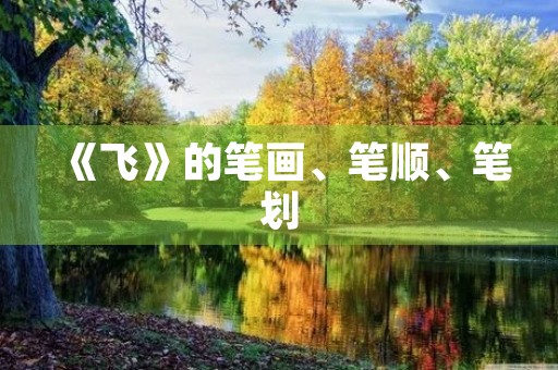 《飞》的笔画、笔顺、笔划(飞的笔顺)