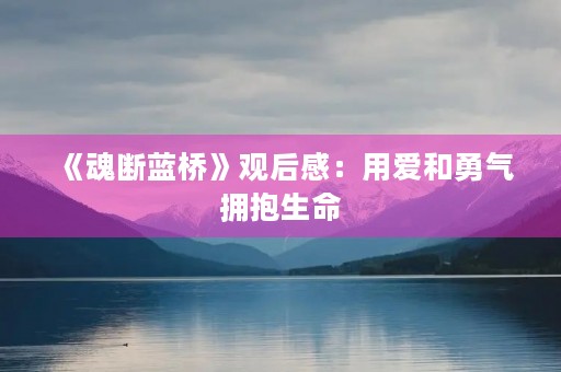 《魂断蓝桥》观后感:用爱和勇气拥抱生命 《魂断蓝桥》观后感:用爱和勇气拥抱生命
