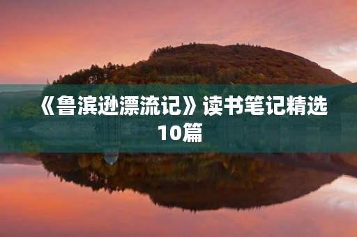 《鲁滨逊漂流记》读书笔记精选10篇