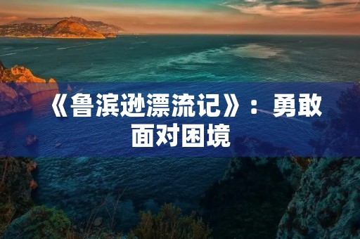 《鲁滨逊漂流记》：勇敢面对困境