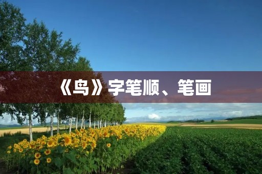 《鸟》字笔顺、笔画(鸟的笔顺) 《鸟》字笔顺、笔画(鸟的笔顺)