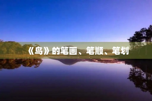《鸟》的笔画、笔顺、笔划(鸟的笔画) 《鸟》的笔画、笔顺、笔划(鸟的笔画)