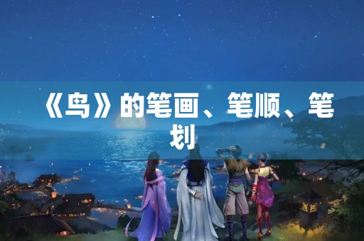 《鸟》的笔画、笔顺、笔划(鸟的笔画顺序) 《鸟》的笔画、笔顺、笔划(鸟的笔画顺序)