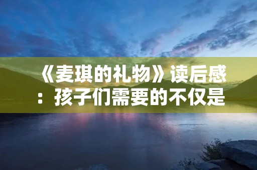 《麦琪的礼物》读后感:孩子们需要的不仅是礼物 《麦琪的礼物》读后感:孩子们需要的不仅是礼物