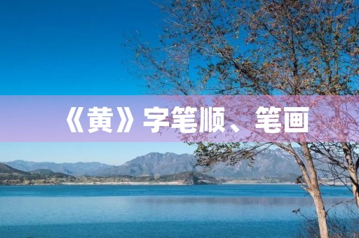 《黄》字笔顺、笔画(黄) 《黄》字笔顺、笔画(黄)