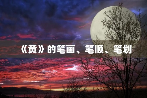 《黄》的笔画、笔顺、笔划(黄的笔顺)