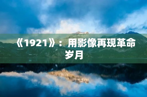 《1921》：用影像再现革命岁月