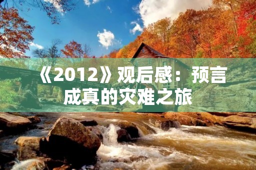 《2012》观后感:预言成真的灾难之旅 《2012》观后感:预言成真的灾难之旅