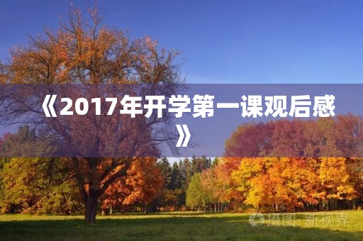 《2017年开学第一课观后感》 《2017年开学第一课观后感》