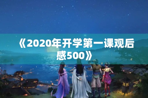 《2020年开学第一课观后感500》