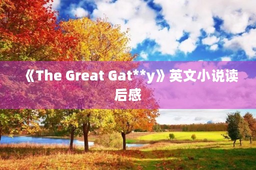 《The Great Gat**y》英文小说读后感 《The Great Gat**y》英文小说读后感