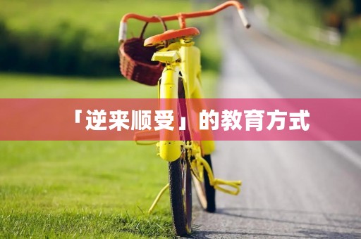 「逆来顺受」的教育方式 「逆来顺受」的教育方式