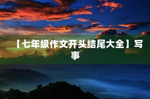 【七年级作文开头结尾大全】写事 【七年级作文开头结尾大全】写事