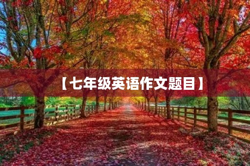 【七年级英语作文题目】 【七年级英语作文题目】