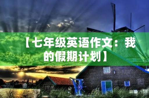 【七年级英语作文：我的假期计划】