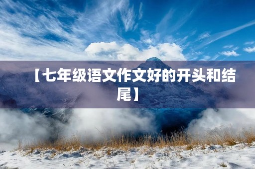 【七年级语文作文好的开头和结尾】 【七年级语文作文好的开头和结尾】