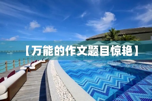 【万能的作文题目惊艳】 【万能的作文题目惊艳】