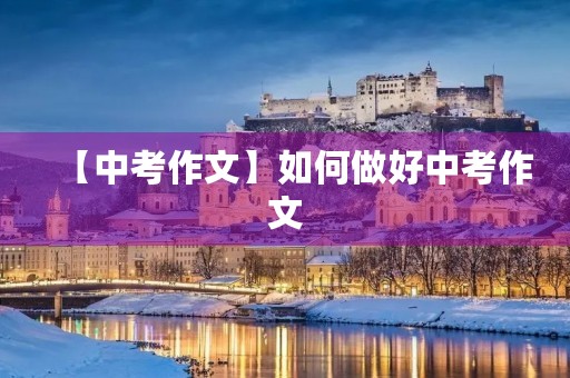 【中考作文】如何做好中考作文 【中考作文】如何做好中考作文