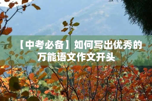 【中考必备】如何写出优秀的万能语文作文开头 【中考必备】如何写出优秀的万能语文作文开头