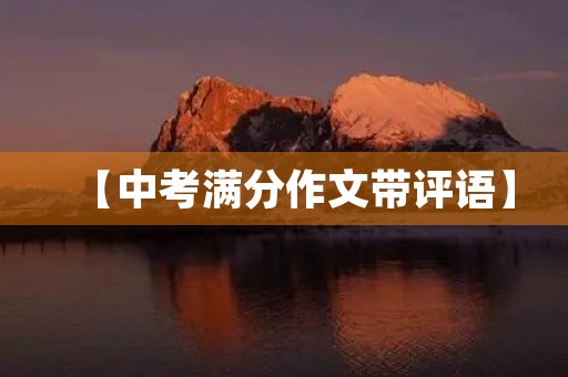 【中考满分作文带评语】 【中考满分作文带评语】