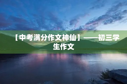【中考满分作文神仙】——初三学生作文