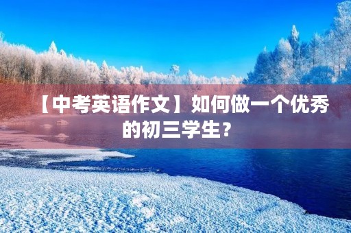 【中考英语作文】如何做一个优秀的初三学生？