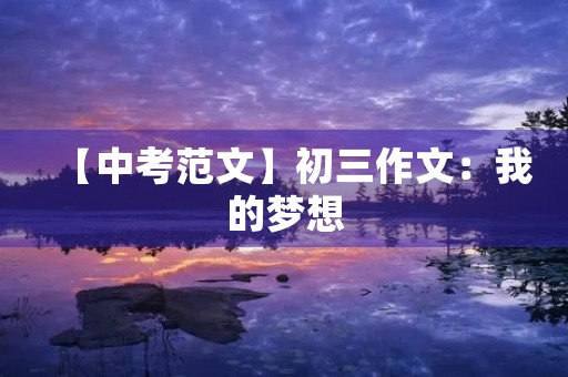 【中考范文】初三作文:我的梦想 【中考范文】初三作文:我的梦想