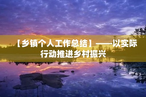 【乡镇个人工作总结】——以实际行动推进乡村振兴