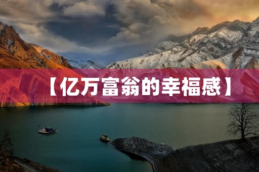 【亿万富翁的幸福感】 【亿万富翁的幸福感】