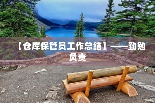 【仓库保管员工作总结】——勤勉负责,精益求精