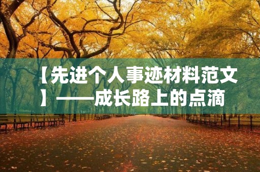 【先进个人事迹材料范文】——成长路上的点滴 【先进个人事迹材料范文】——成长路上的点滴