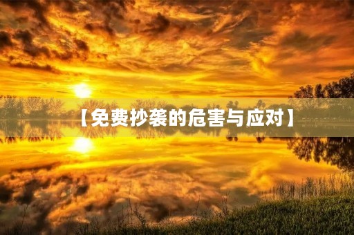 【免费抄袭的危害与应对】 【免费抄袭的危害与应对】