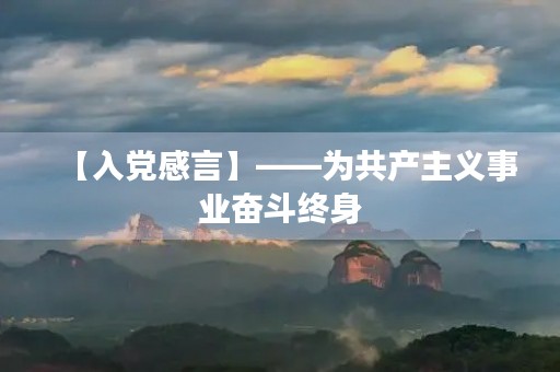 【入党感言】——为共产主义事业奋斗终身 【入党感言】——为共产主义事业奋斗终身