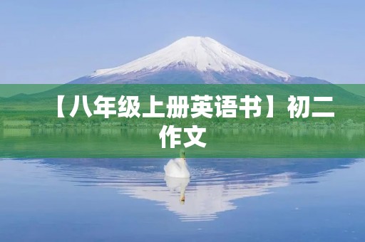 【八年级上册英语书】初二作文 【八年级上册英语书】初二作文