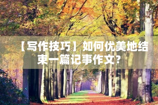 【写作技巧】如何优美地结束一篇记事作文？