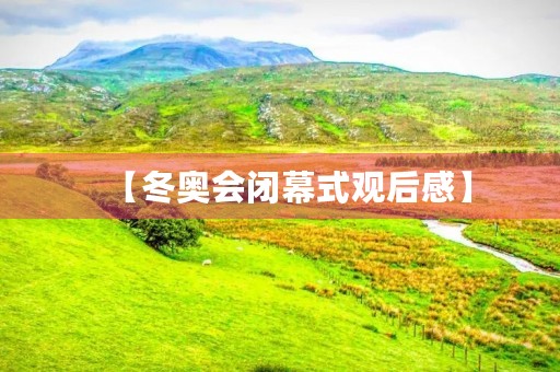 【冬奥会闭幕式观后感】