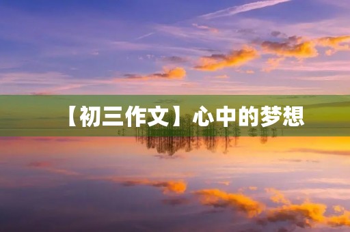 【初三作文】心中的梦想 【初三作文】心中的梦想