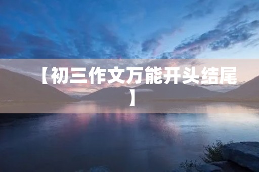 【初三作文万能开头结尾】 【初三作文万能开头结尾】