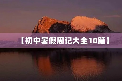 【初中暑假周记大全10篇】 【初中暑假周记大全10篇】