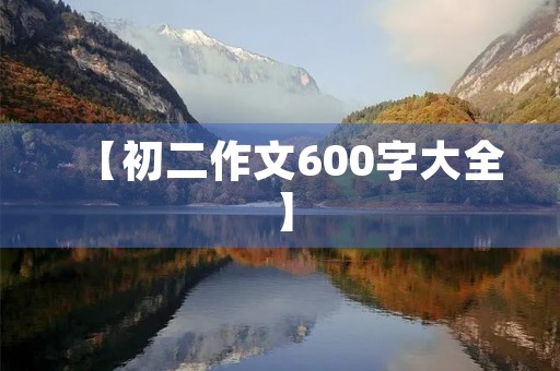 【初二作文600字大全】 【初二作文600字大全】